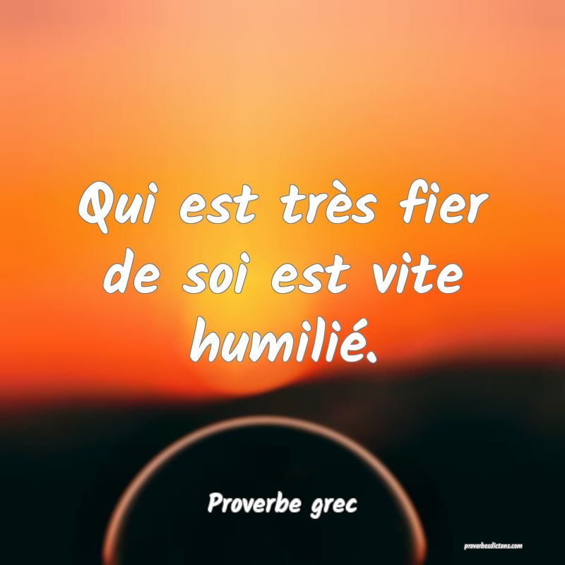 Qui est très fier de soi est vite humilié.