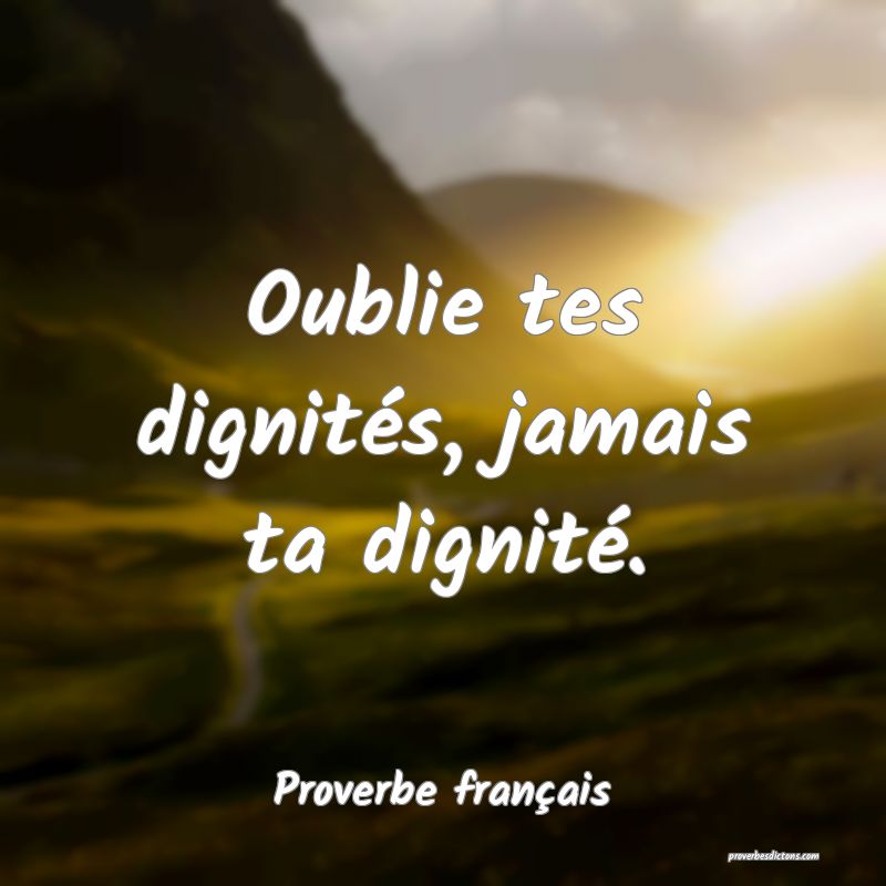 Oublie tes dignités, jamais ta dignité.