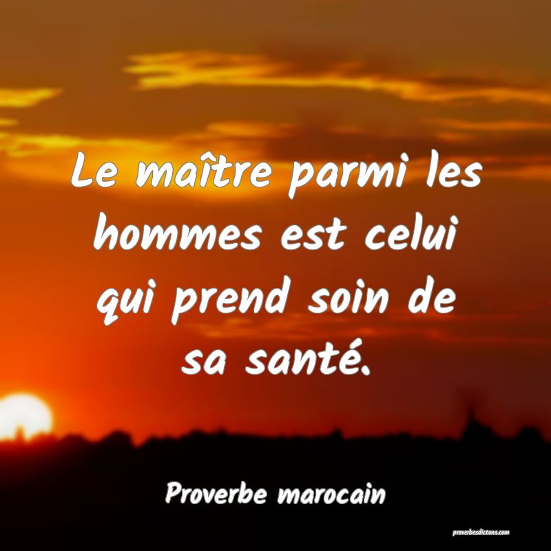 Le maître parmi les hommes est celui qui prend soin de sa santé.