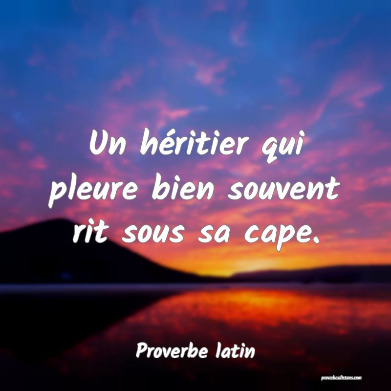 Un héritier qui pleure bien souvent rit sous sa cape.