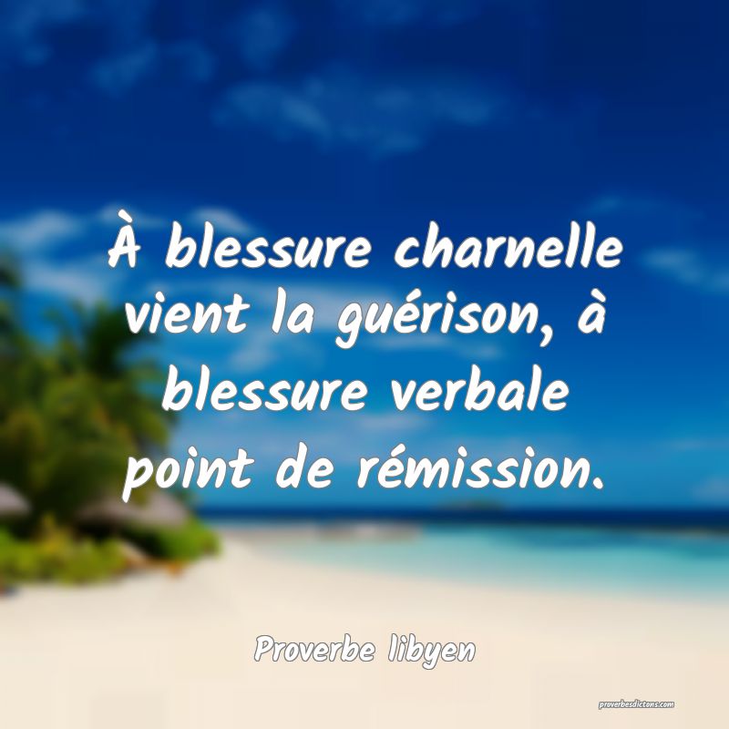 À blessure charnelle vient la guérison, à blessure verbale point de rémission.