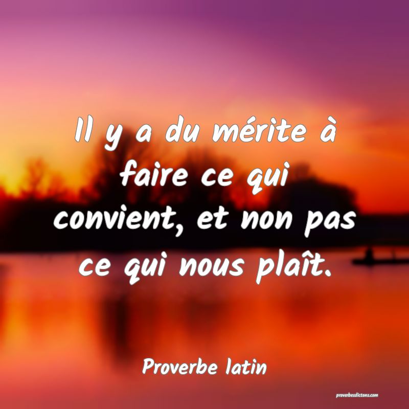 Il y a du mérite à faire ce qui convient, et non pas ce qui nous plaît.