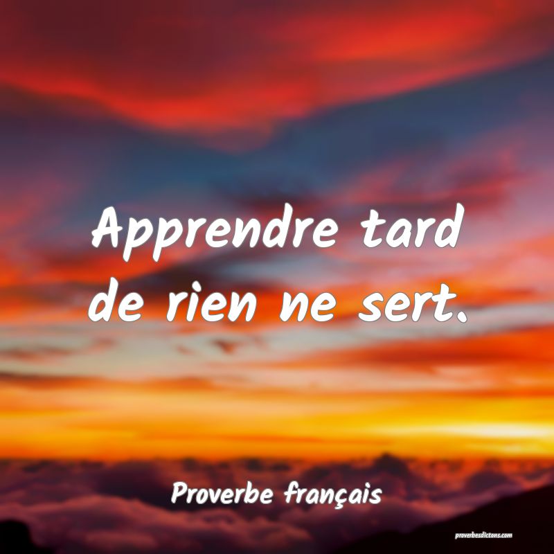 Apprendre tard de rien ne sert.