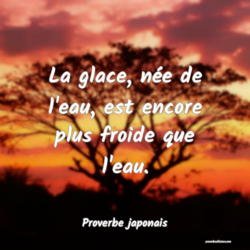 La glace, née de l'eau, est encore plus froide que l'eau.