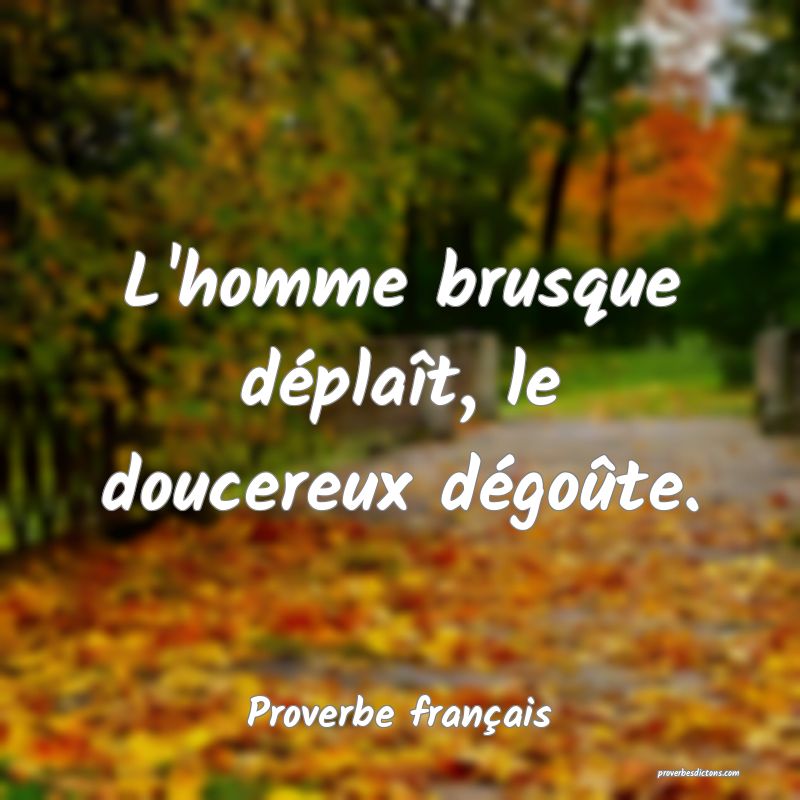 L'homme brusque déplaît, le doucereux dégoûte.