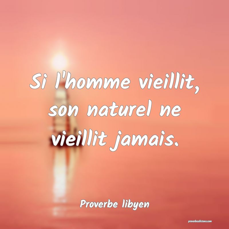 Si l'homme vieillit, son naturel ne vieillit jamais.