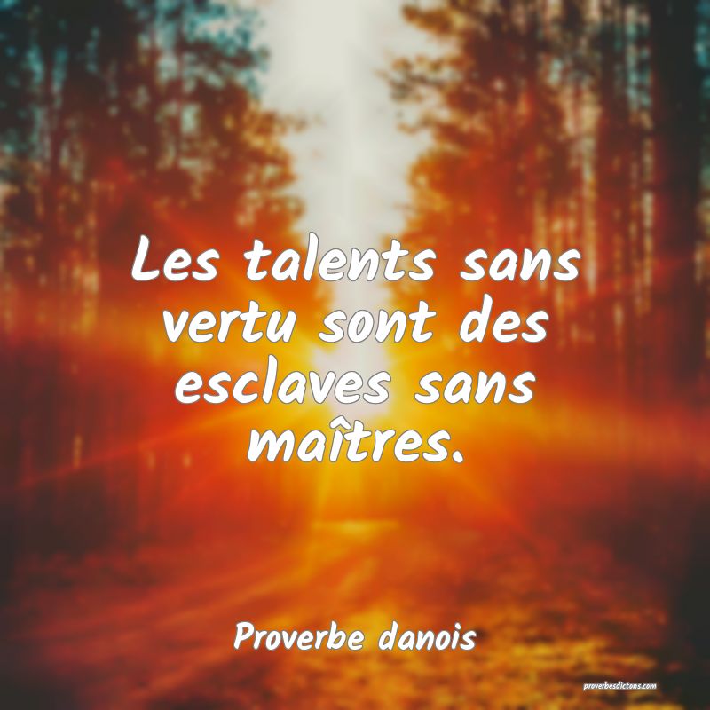 Les talents sans vertu sont des esclaves sans maîtres.