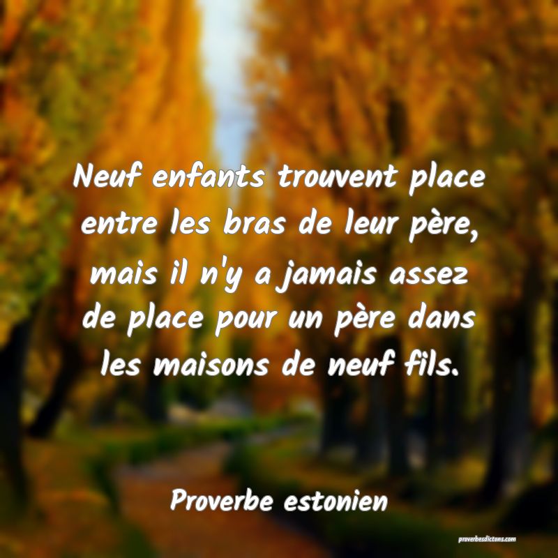 Neuf enfants trouvent place entre les bras de leur père, mais il n'y a jamais assez de place pour un père dans les maisons de neuf fils.