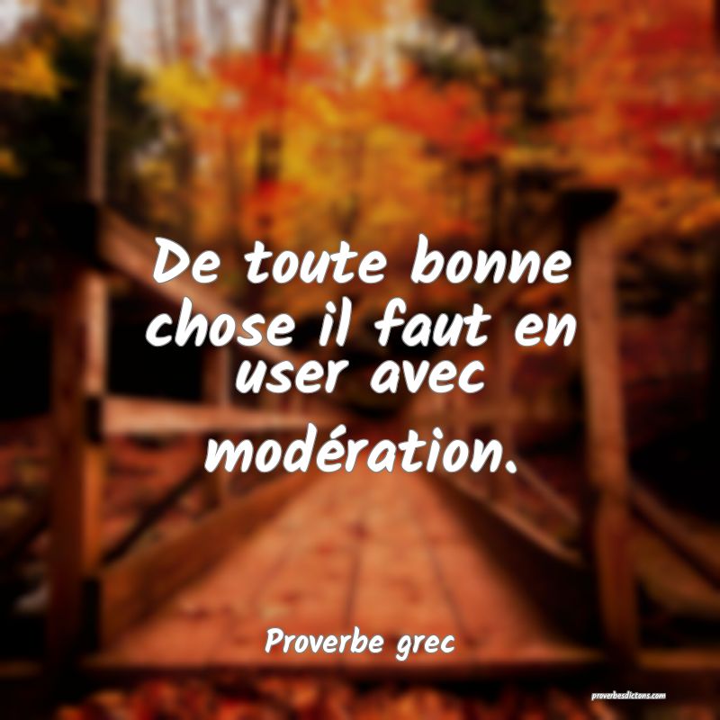 De toute bonne chose il faut en user avec modération.