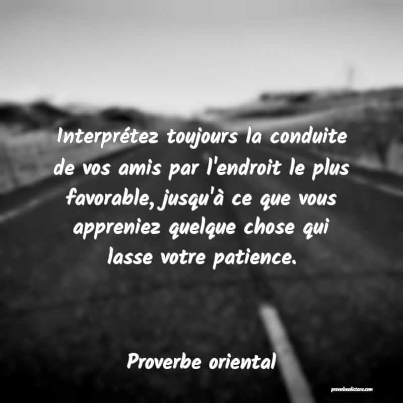 Interprétez toujours la conduite de vos amis par l'endroit le plus favorable, jusqu'à ce que vous appreniez quelque chose qui lasse votre patience.