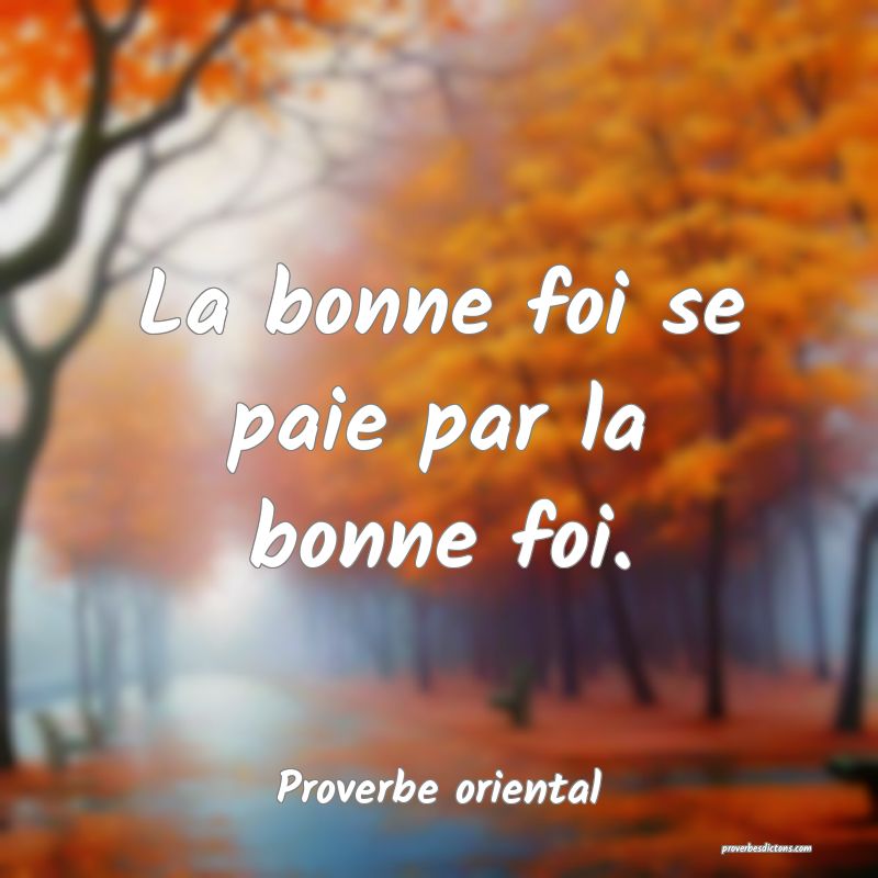 La bonne foi se paie par la bonne foi.
