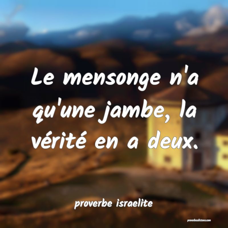  Le mensonge n'a qu'une jambe, la vérité en a deux.