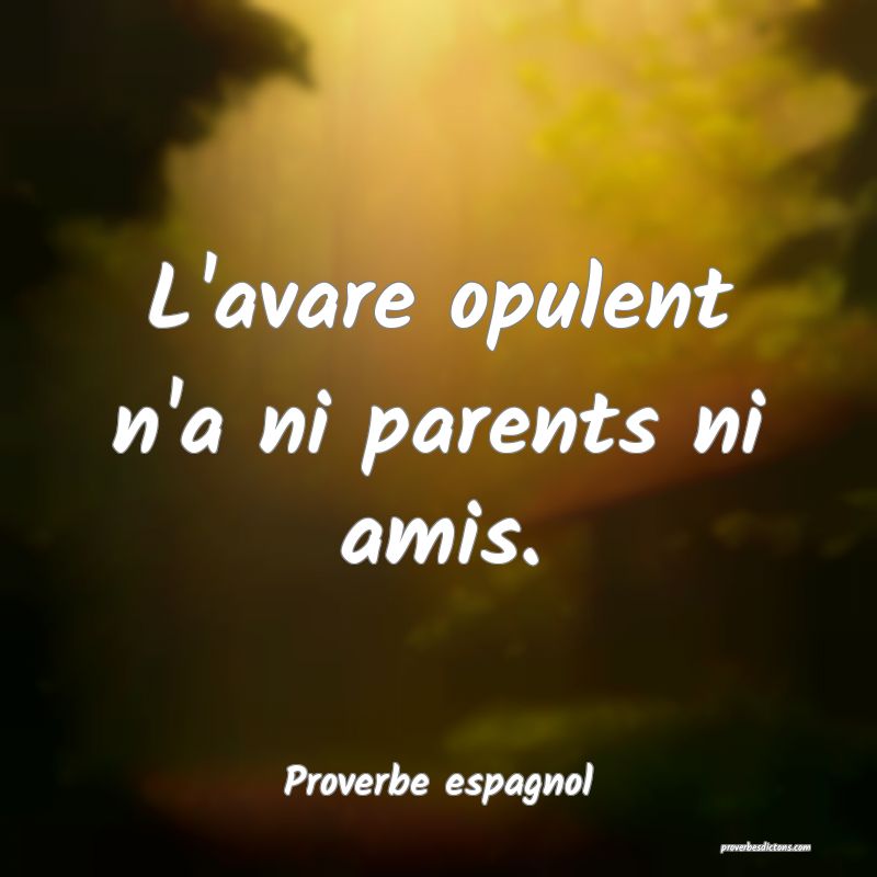L'avare opulent n'a ni parents ni amis.