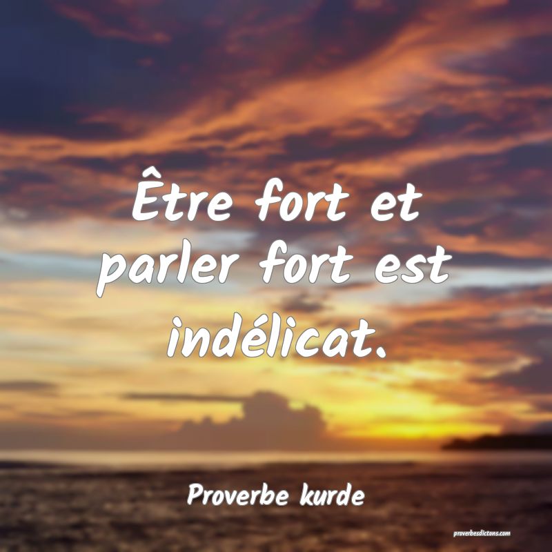 Être fort et parler fort est indélicat.
