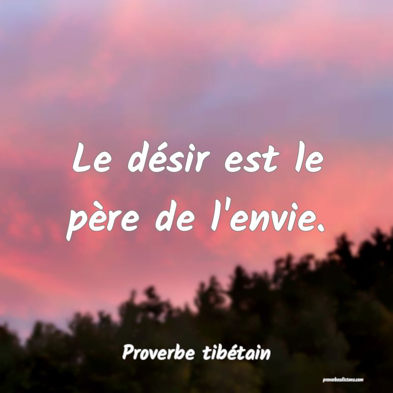 Le désir est le père de l'envie.