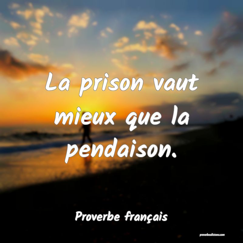 La prison vaut mieux que la pendaison.
