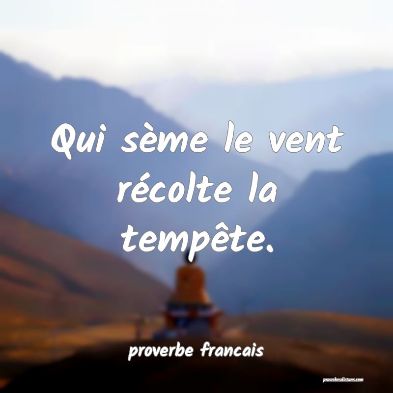  Qui sème le vent récolte la tempête.