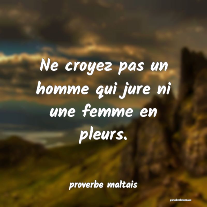 Ne croyez pas un homme qui jure ni une femme en pleurs. 
