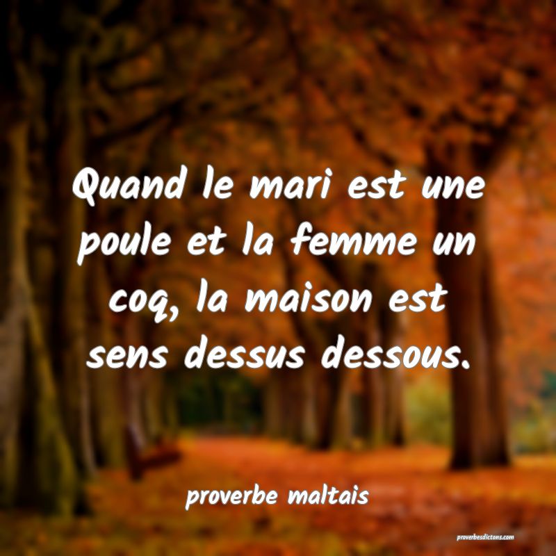 Quand le mari est une poule et la femme un coq, la maison est sens dessus dessous. 
