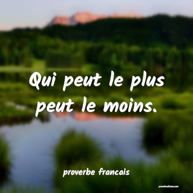  Qui peut le plus peut le moins.
