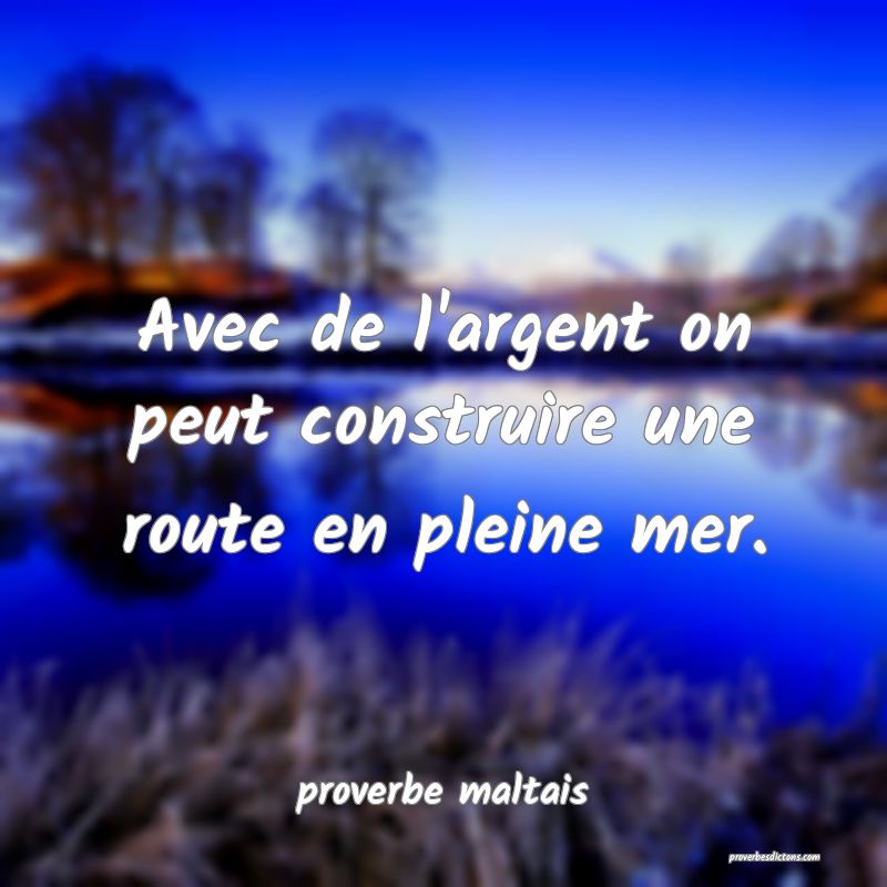 Avec de l'argent on peut construire une route en pleine mer. 
