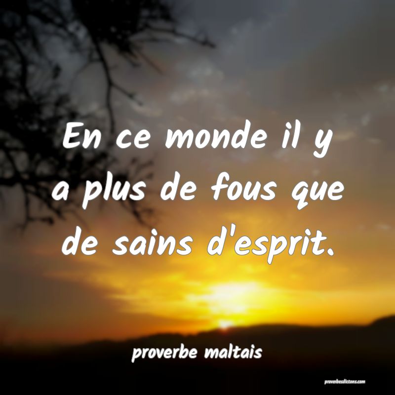 En ce monde il y a plus de fous que de sains d'esprit. 
