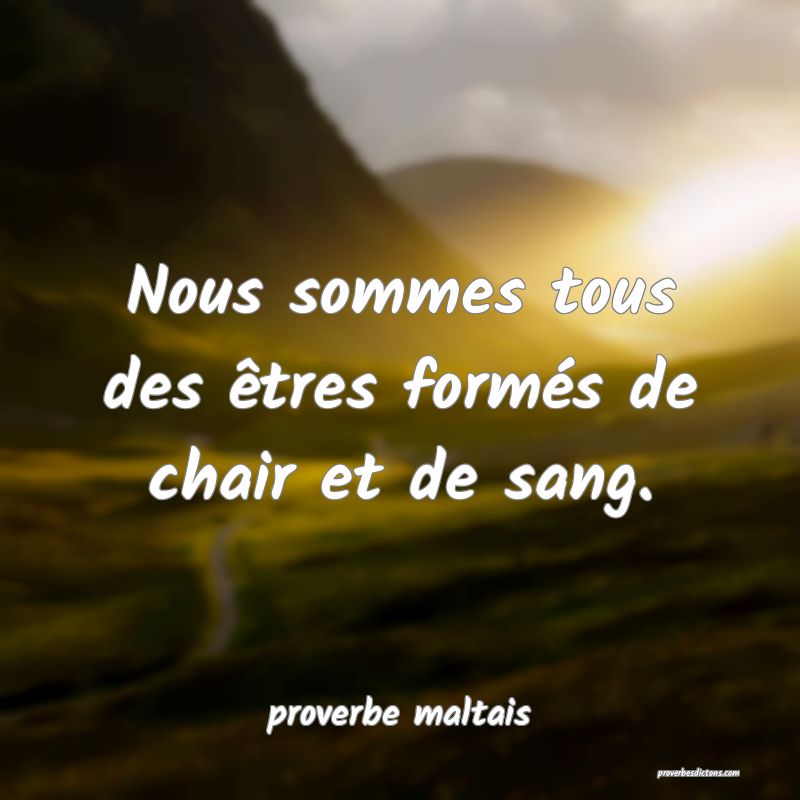 Nous sommes tous des êtres formés de chair et de sang. 
