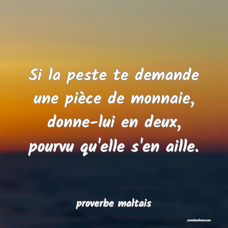 Si la peste te demande une pièce de monnaie, donne-lui en deux, pourvu qu'elle s'en aille. 
