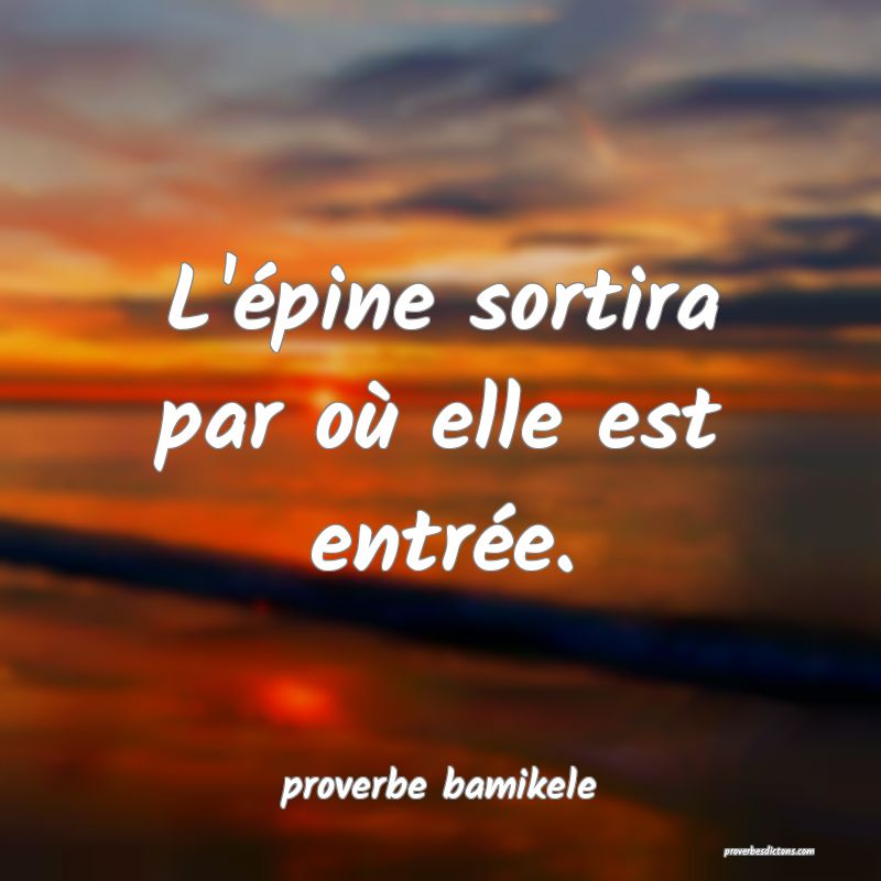 L'épine sortira par où elle est entrée.
