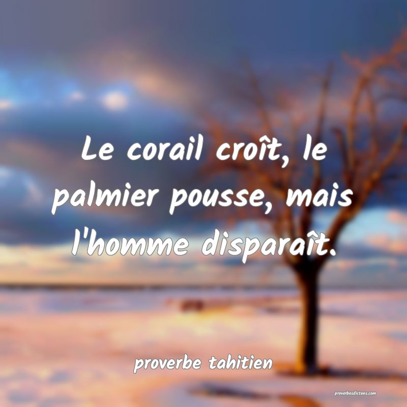 Le corail croît, le palmier pousse, mais l'homme disparaît.
