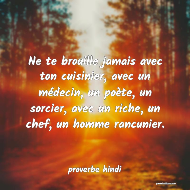 Ne te brouille jamais avec ton cuisinier, avec un médecin, un poète, un sorcier, avec un riche, un chef, un homme rancunier. 
