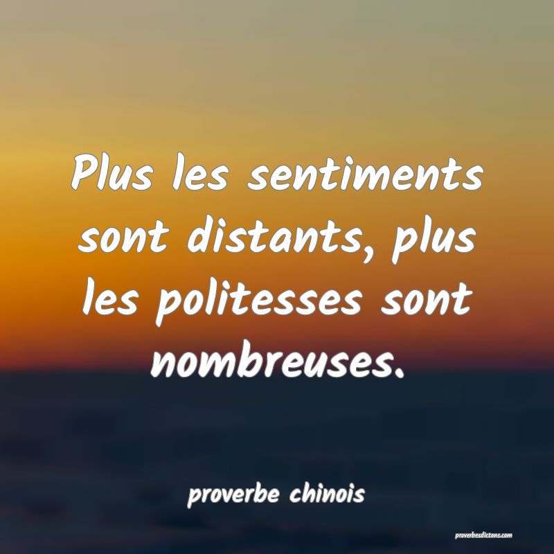  Plus les sentiments sont distants, plus les politesses sont nombreuses.