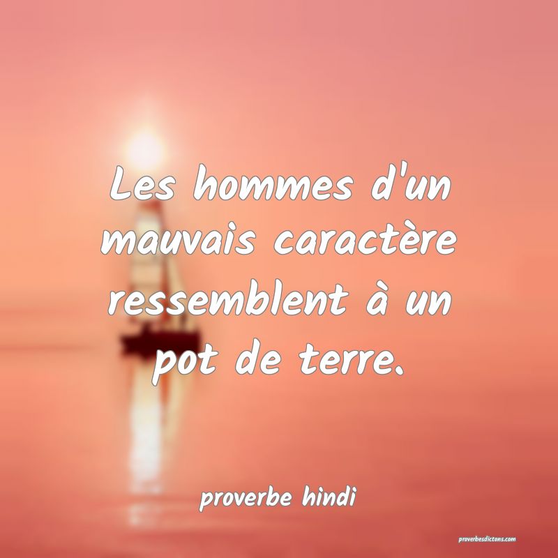 Les hommes d'un mauvais caractère ressemblent à un pot de terre. 

