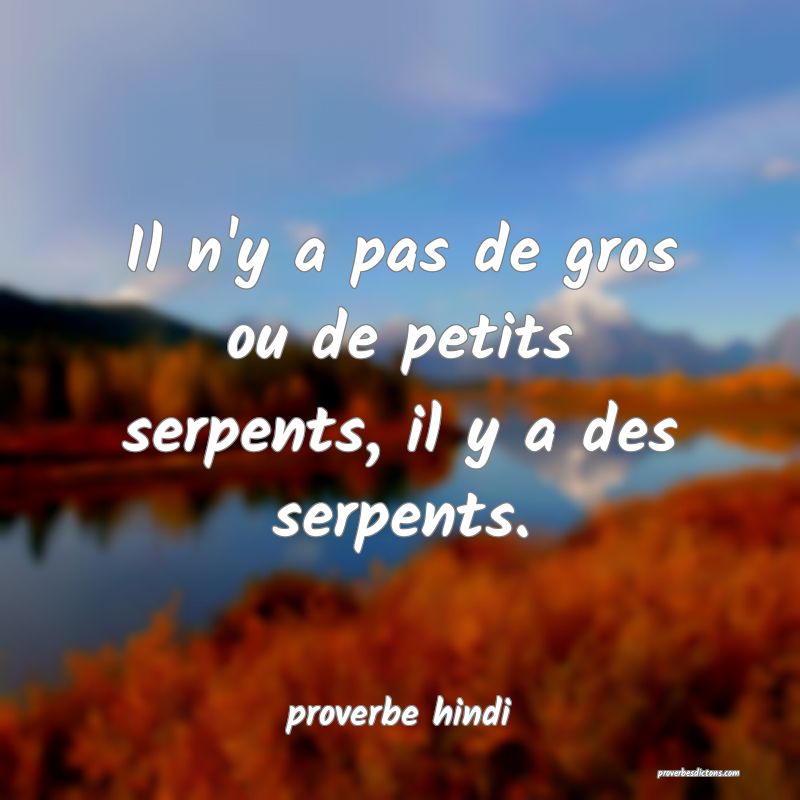 Il n'y a pas de gros ou de petits serpents, il y a des serpents. 

