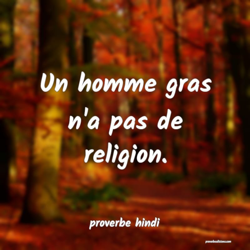 Un homme gras n'a pas de religion. 

