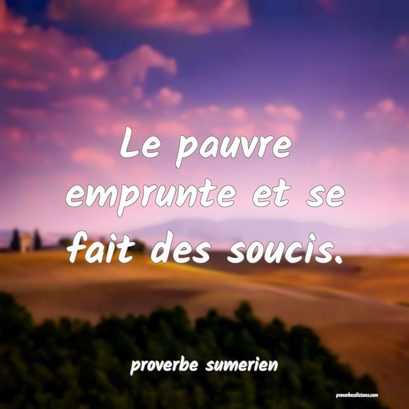 Le pauvre emprunte et se fait des soucis.
