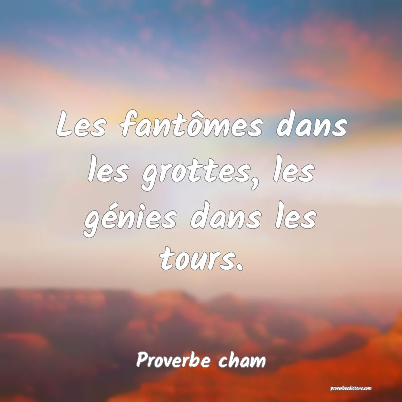 Les fantômes dans les grottes, les génies dans les tours.
