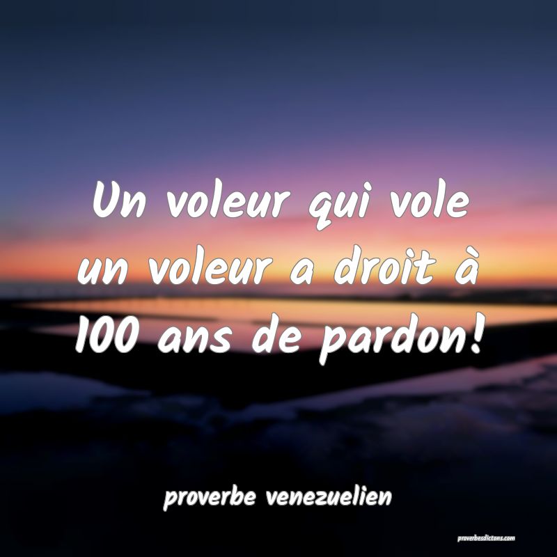 Un voleur qui vole un voleur a droit à 100 ans de pardon!
