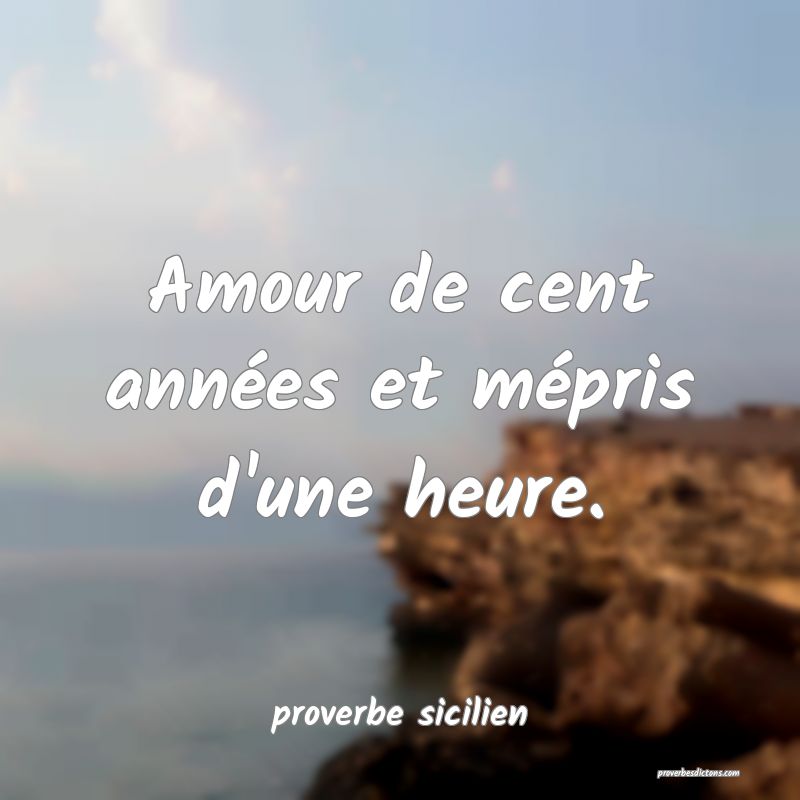 Amour de cent années et mépris d'une heure.
