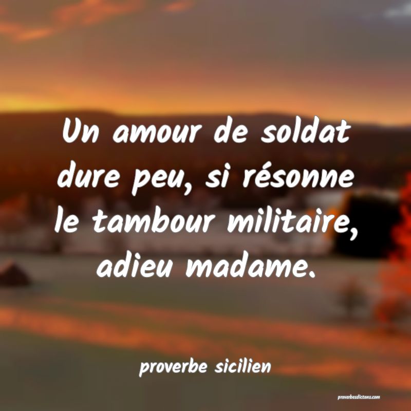 Un amour de soldat dure peu, si résonne le tambour militaire, adieu madame.
