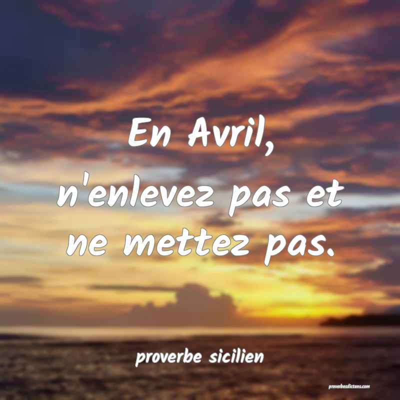 En Avril, n'enlevez pas et ne mettez pas.
