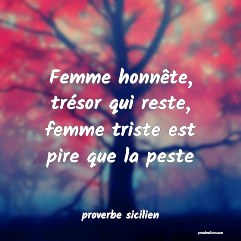 Femme honnête, trésor qui reste, femme triste est pire que la peste
