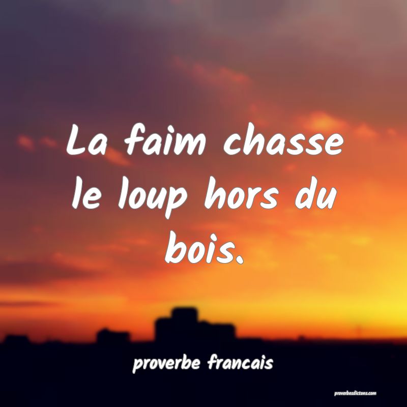  La faim chasse le loup hors du bois.