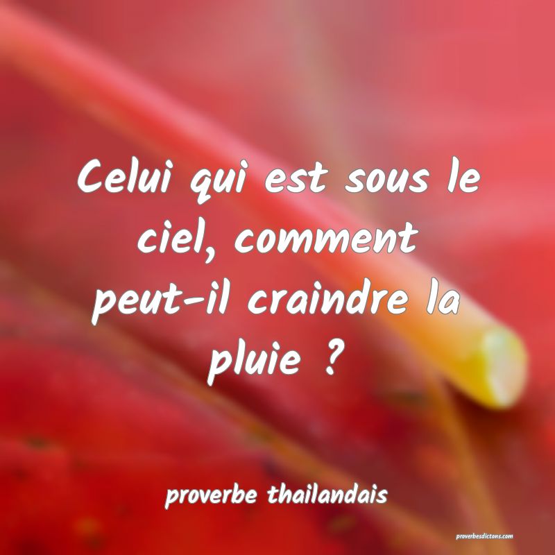 Celui qui est sous le ciel, comment peut-il craindre la pluie ? 
