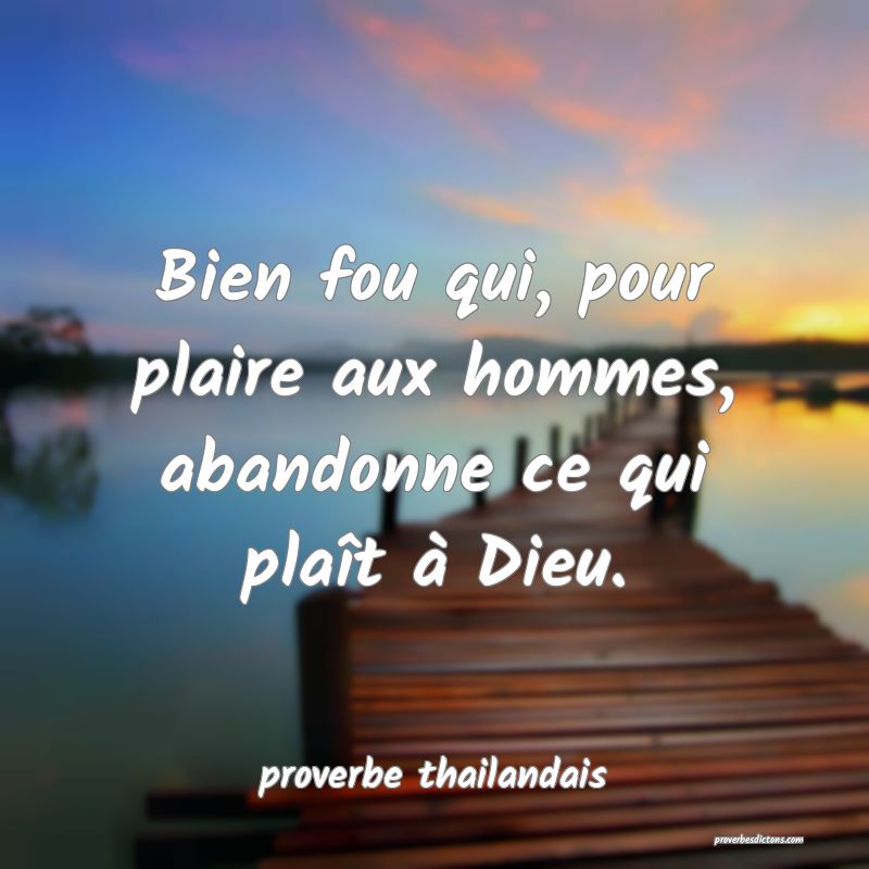 Bien fou qui, pour plaire aux hommes, abandonne ce qui plaît à Dieu. 
