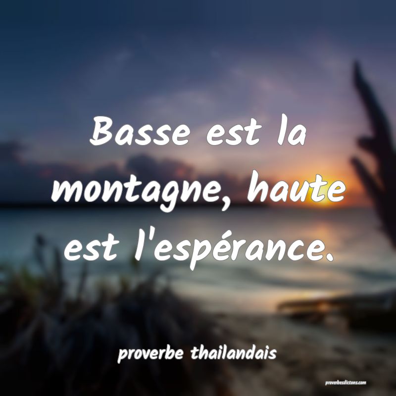 Basse est la montagne, haute est l'espérance. 
