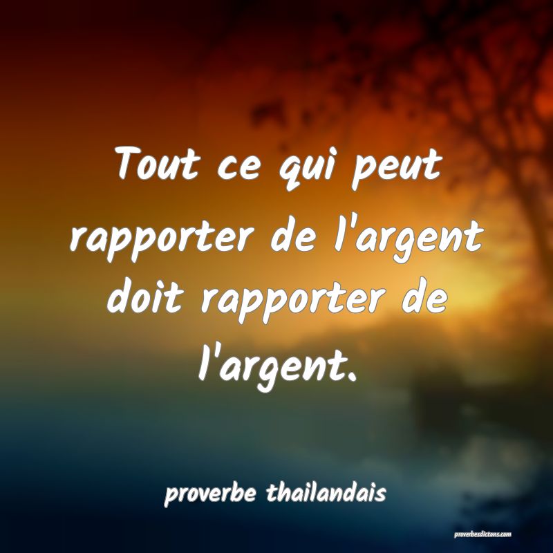 Tout ce qui peut rapporter de l'argent doit rapporter de l'argent. 
