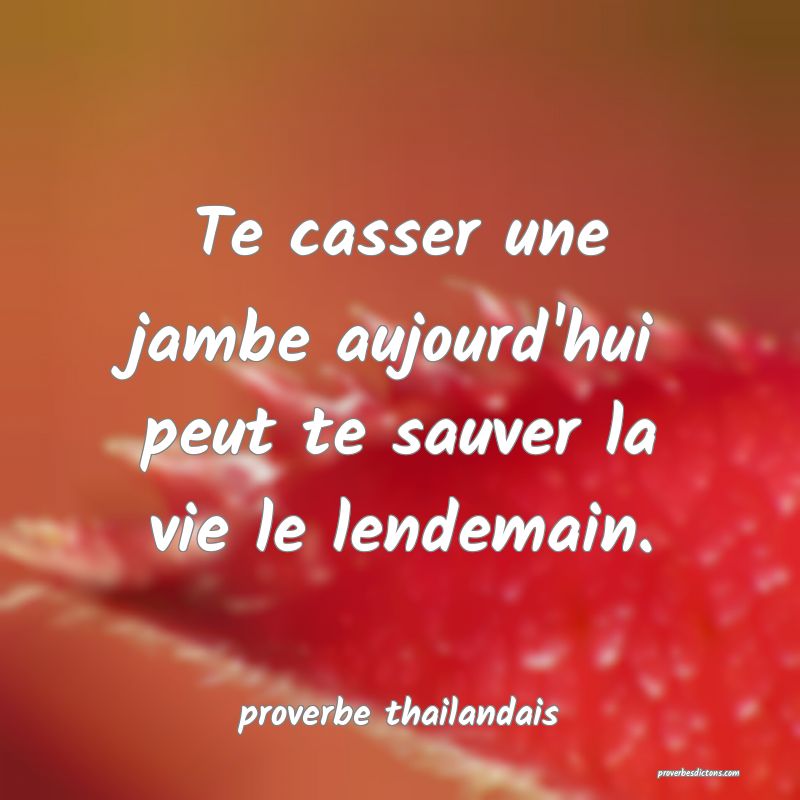 Te casser une jambe aujourd'hui peut te sauver la vie le lendemain. 
