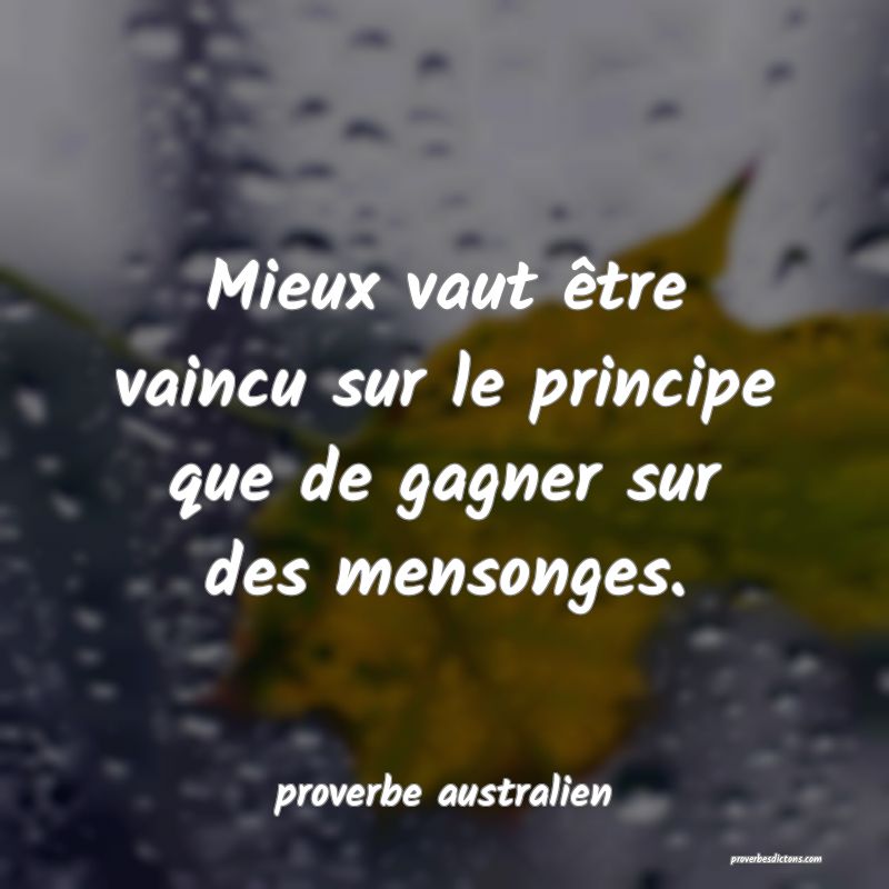 Mieux vaut être vaincu sur le principe que de gagner sur des mensonges. 
