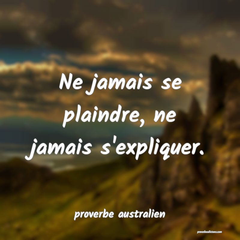 Ne jamais se plaindre, ne jamais s'expliquer. 
